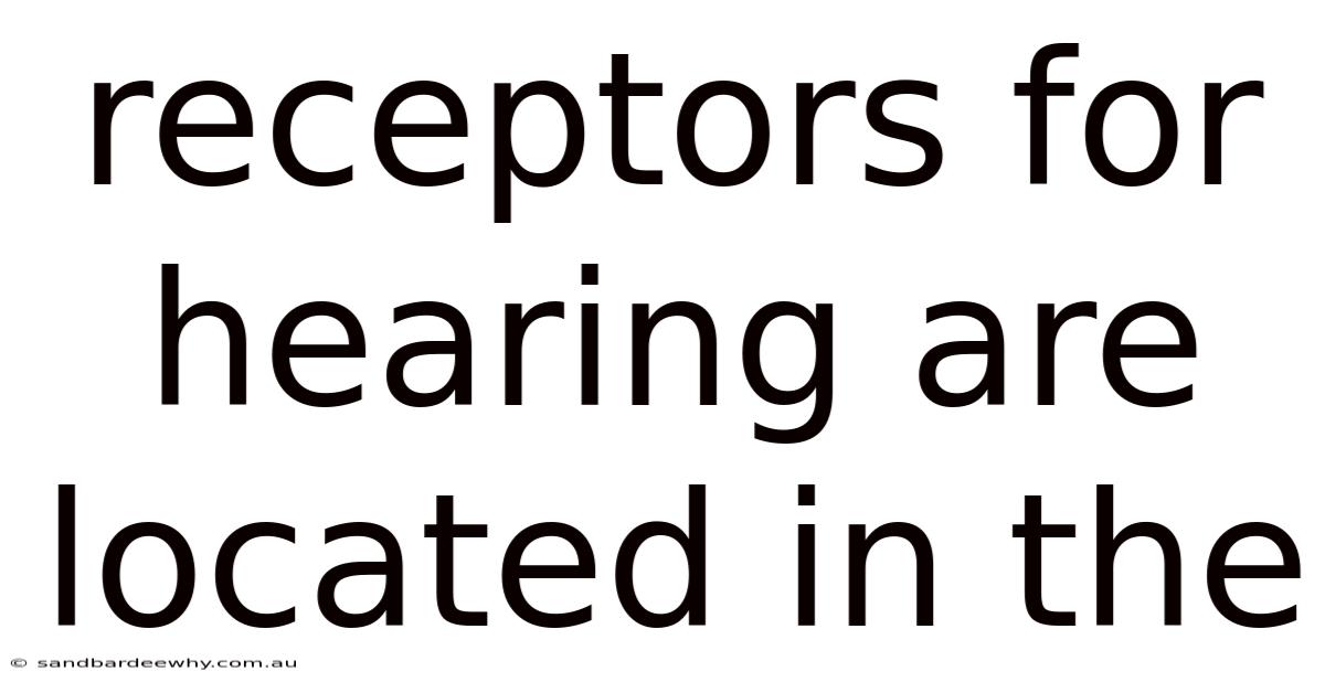Receptors For Hearing Are Located In The