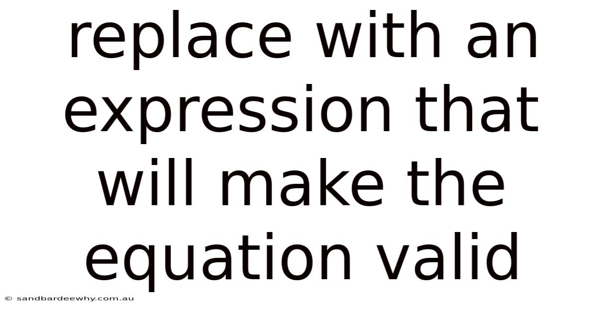 Replace With An Expression That Will Make The Equation Valid