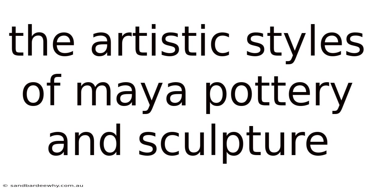 The Artistic Styles Of Maya Pottery And Sculpture