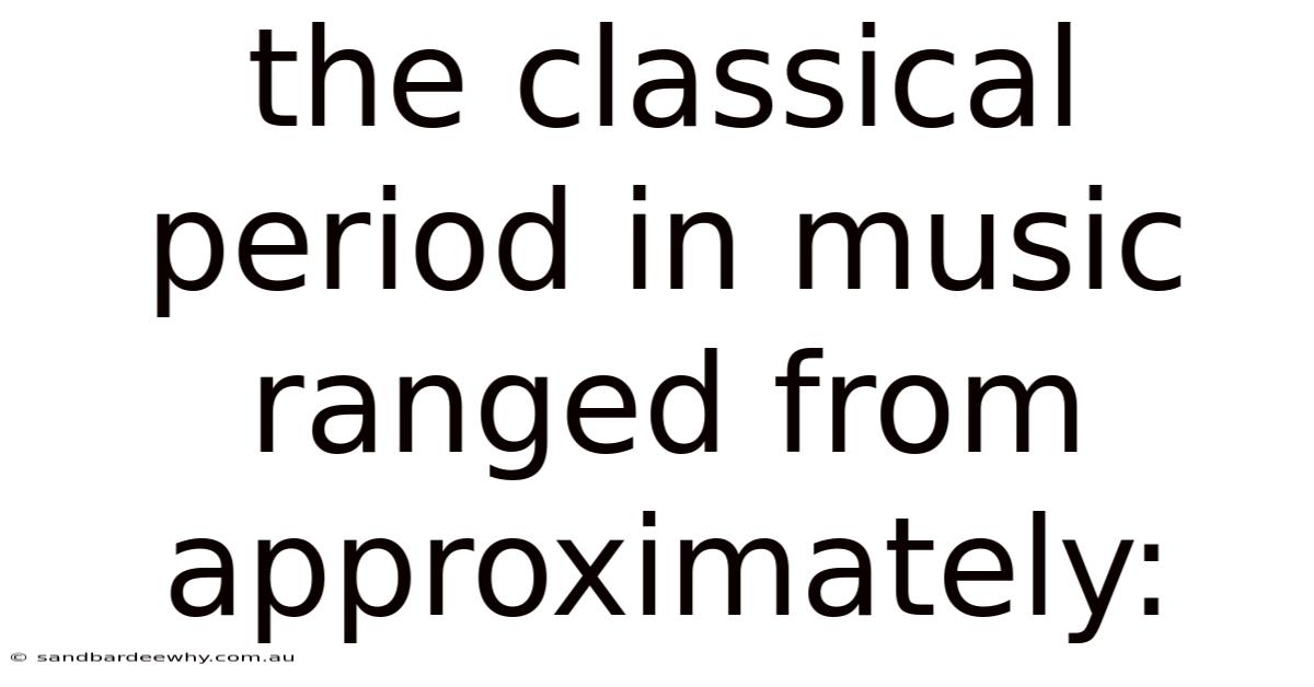 The Classical Period In Music Ranged From Approximately: