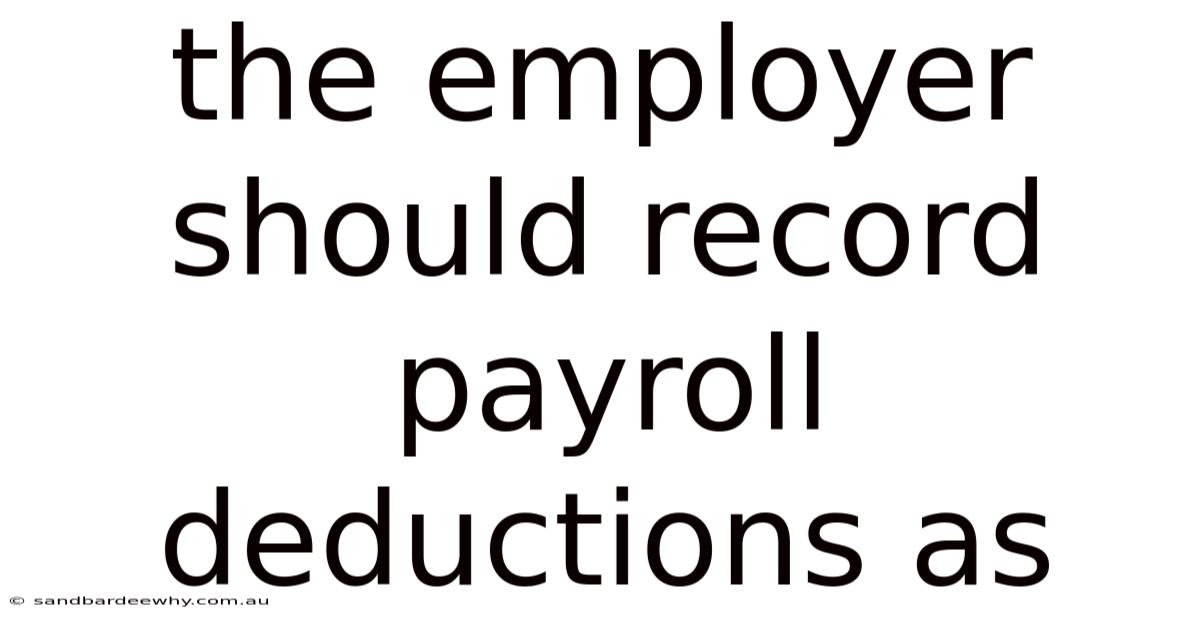 The Employer Should Record Payroll Deductions As