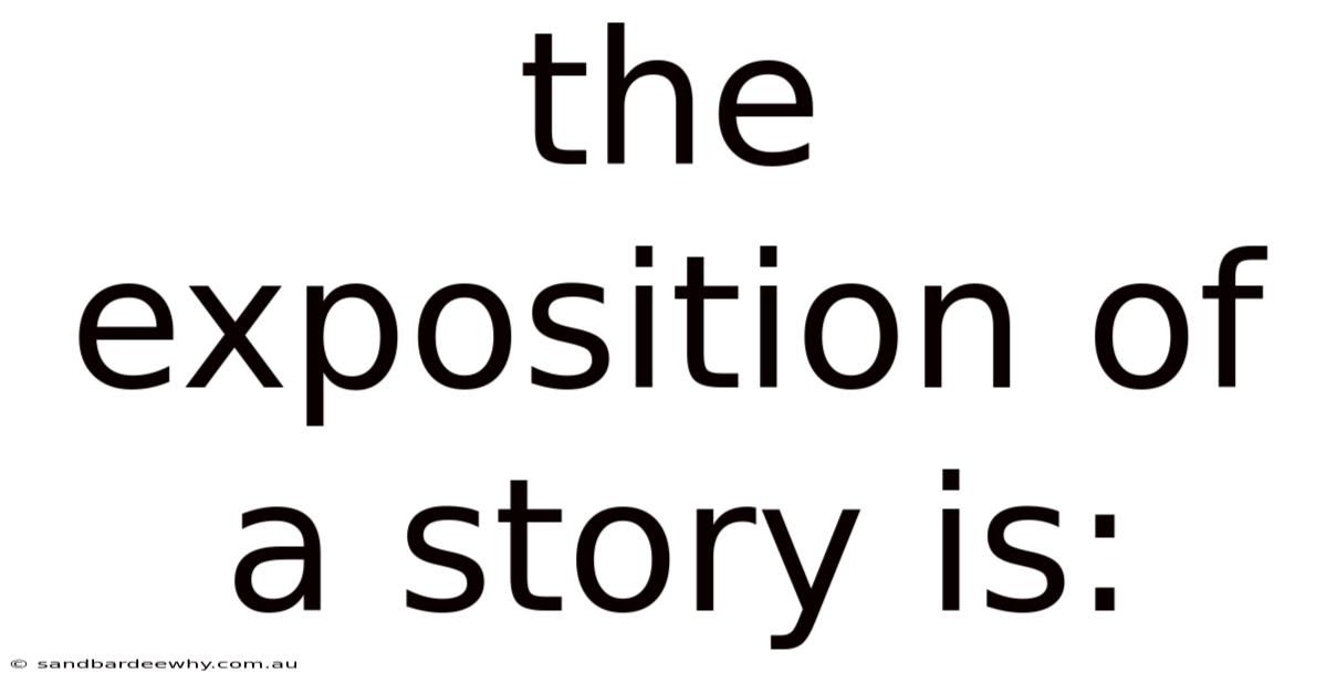 The Exposition Of A Story Is: