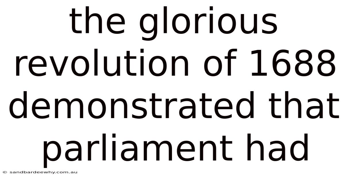 The Glorious Revolution Of 1688 Demonstrated That Parliament Had