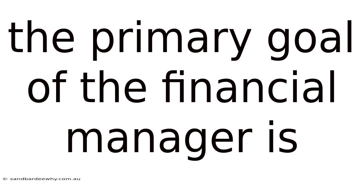 The Primary Goal Of The Financial Manager Is