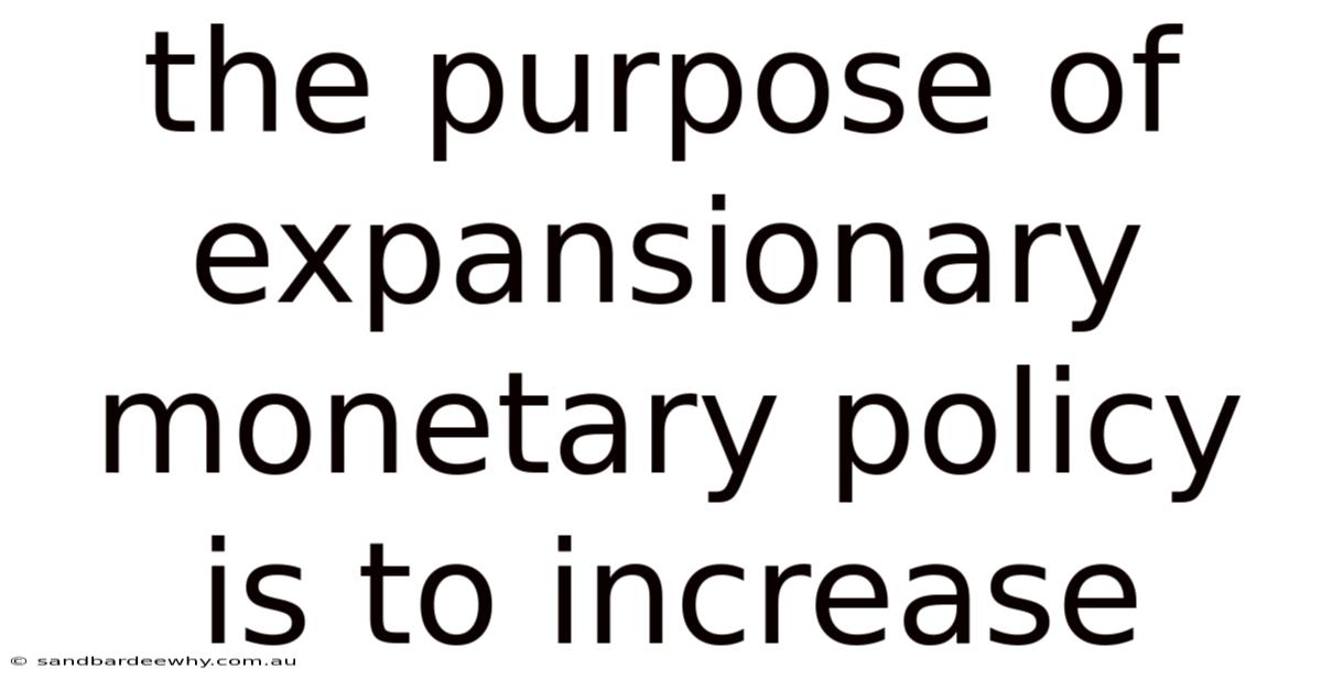 The Purpose Of Expansionary Monetary Policy Is To Increase