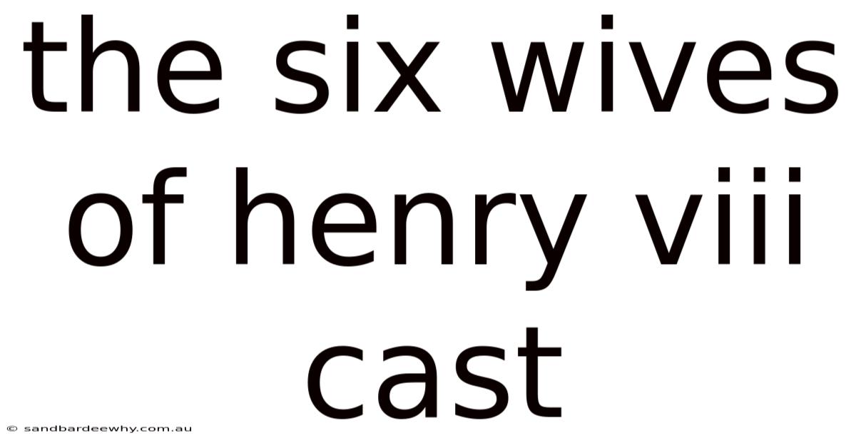The Six Wives Of Henry Viii Cast
