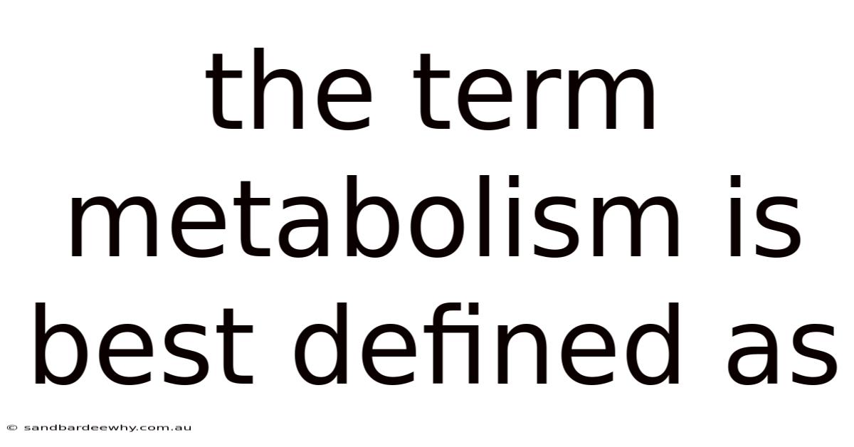 The Term Metabolism Is Best Defined As