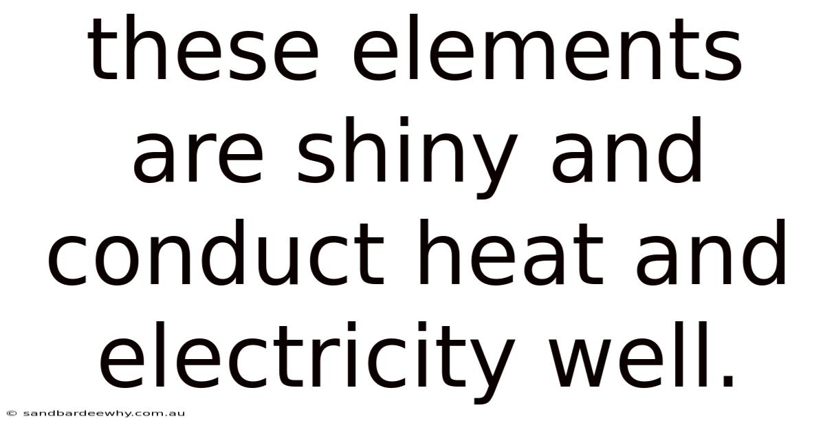 These Elements Are Shiny And Conduct Heat And Electricity Well.