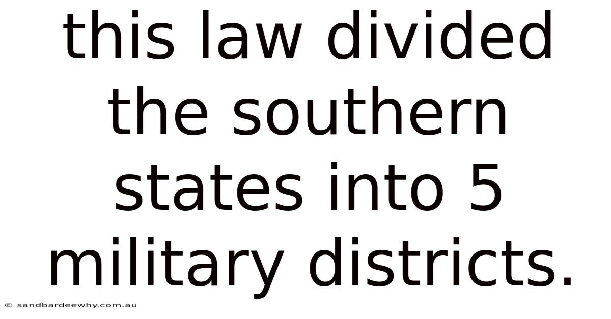 This Law Divided The Southern States Into 5 Military Districts.
