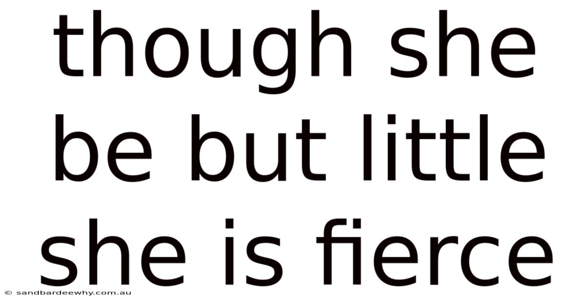 Though She Be But Little She Is Fierce