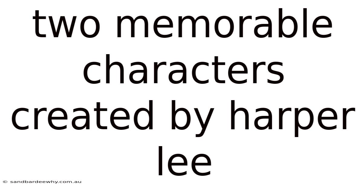 Two Memorable Characters Created By Harper Lee
