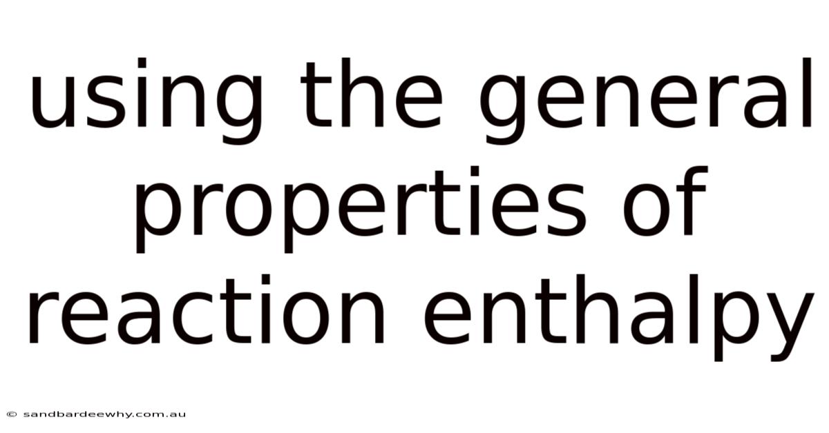 Using The General Properties Of Reaction Enthalpy