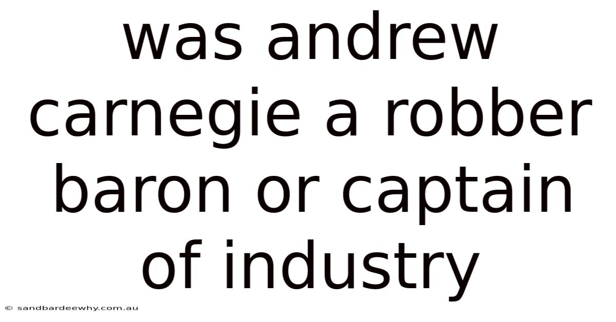 Was Andrew Carnegie A Robber Baron Or Captain Of Industry