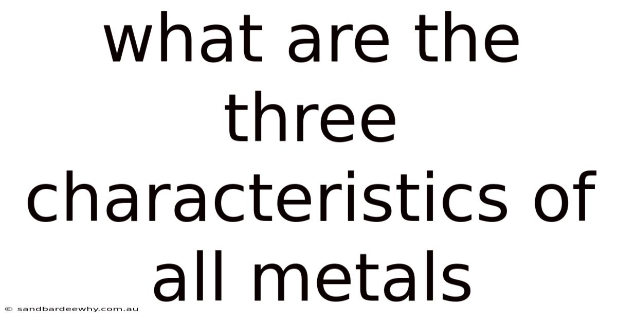 What Are The Three Characteristics Of All Metals
