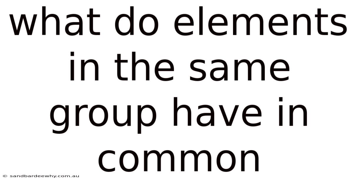 What Do Elements In The Same Group Have In Common