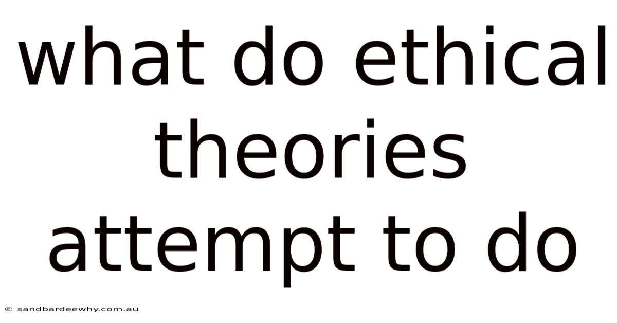 What Do Ethical Theories Attempt To Do