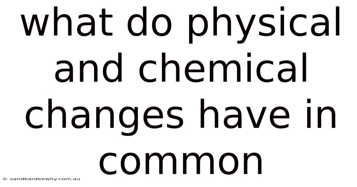 What Do Physical And Chemical Changes Have In Common
