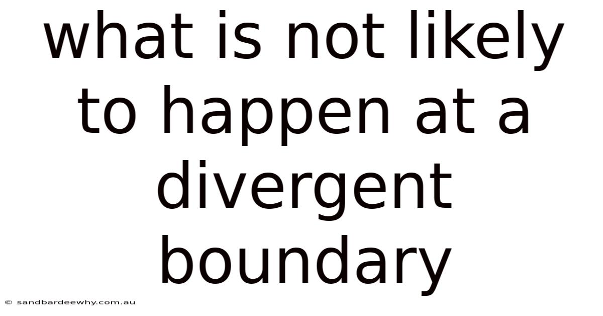 What Is Not Likely To Happen At A Divergent Boundary