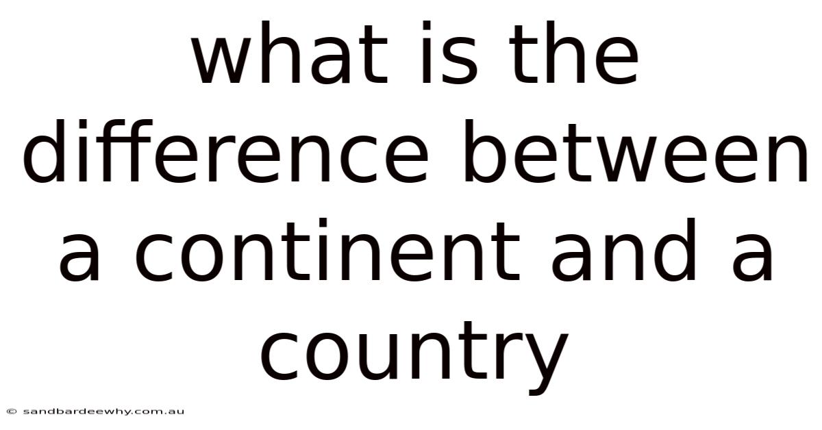 What Is The Difference Between A Continent And A Country