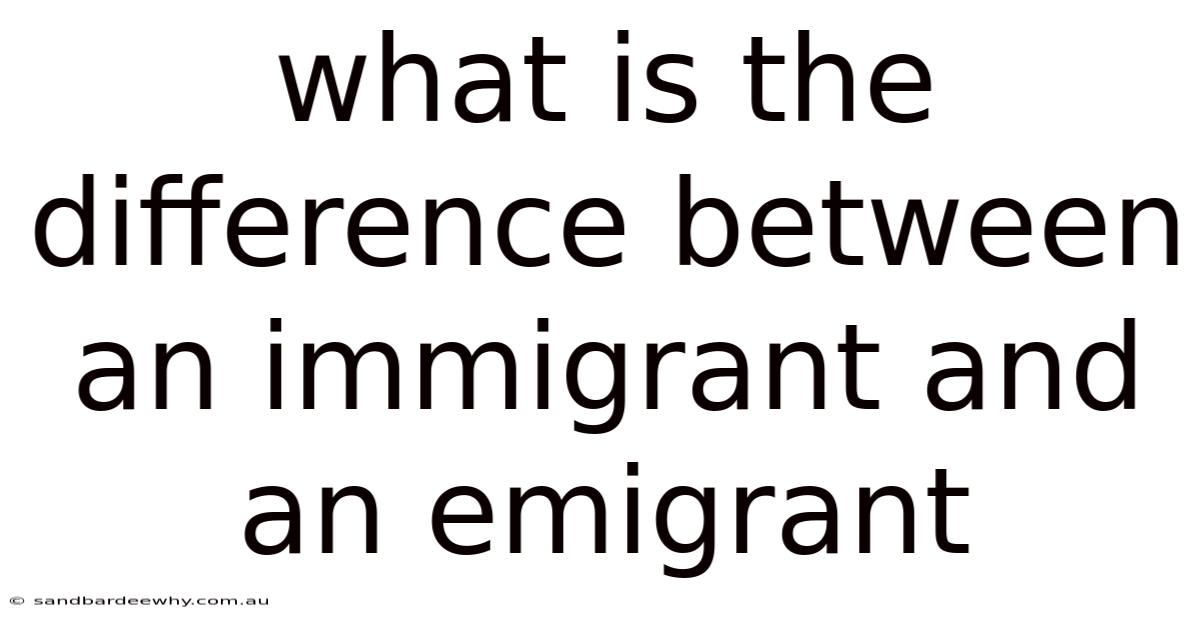 What Is The Difference Between An Immigrant And An Emigrant