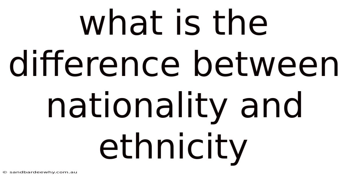 What Is The Difference Between Nationality And Ethnicity