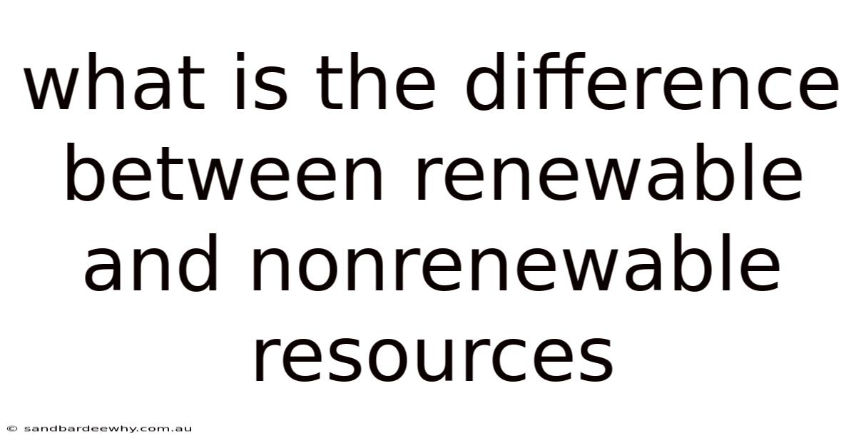 What Is The Difference Between Renewable And Nonrenewable Resources