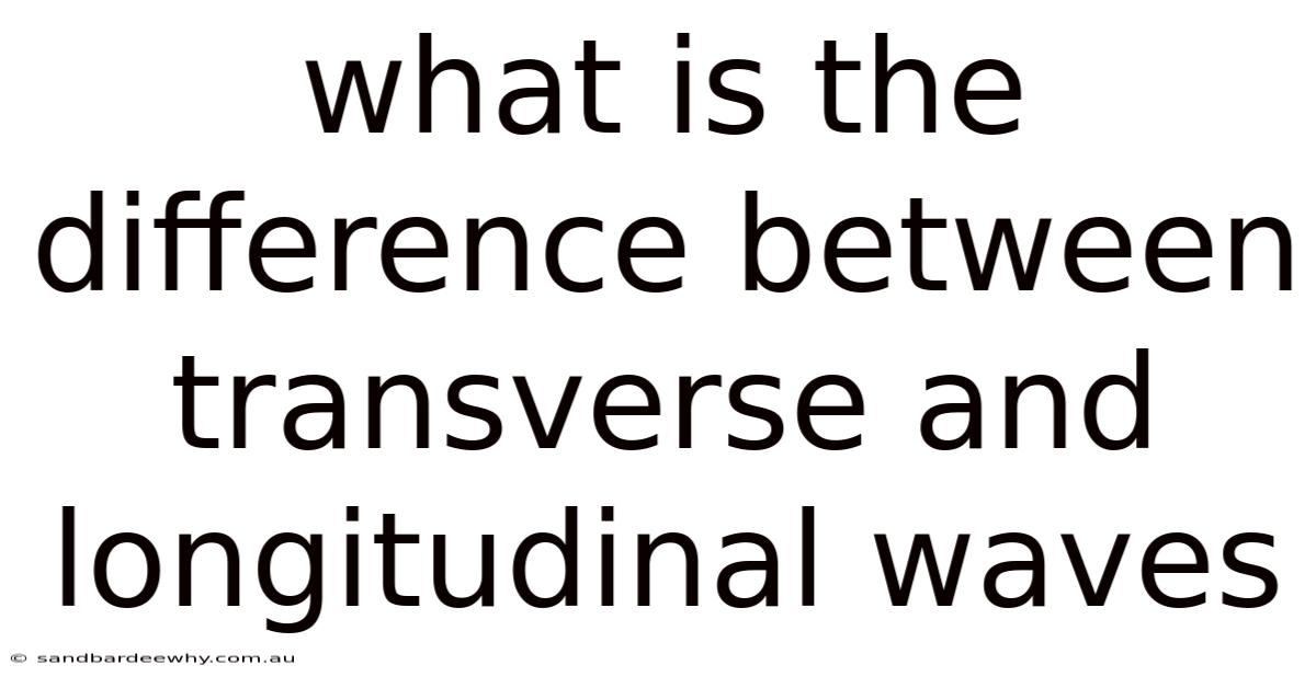 What Is The Difference Between Transverse And Longitudinal Waves