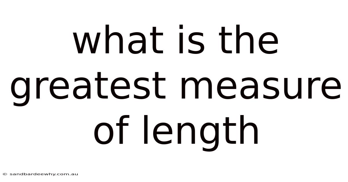 What Is The Greatest Measure Of Length