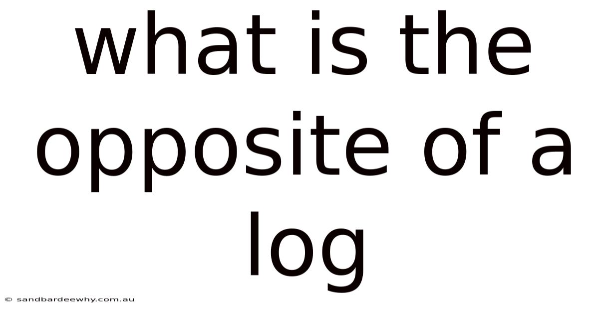 What Is The Opposite Of A Log