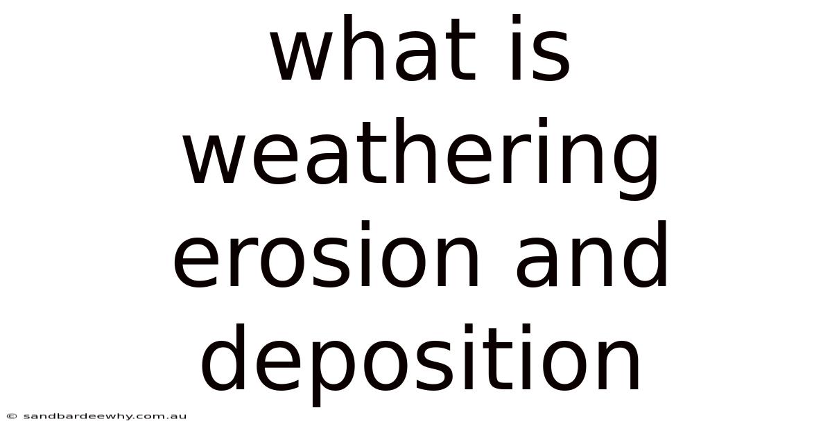 What Is Weathering Erosion And Deposition