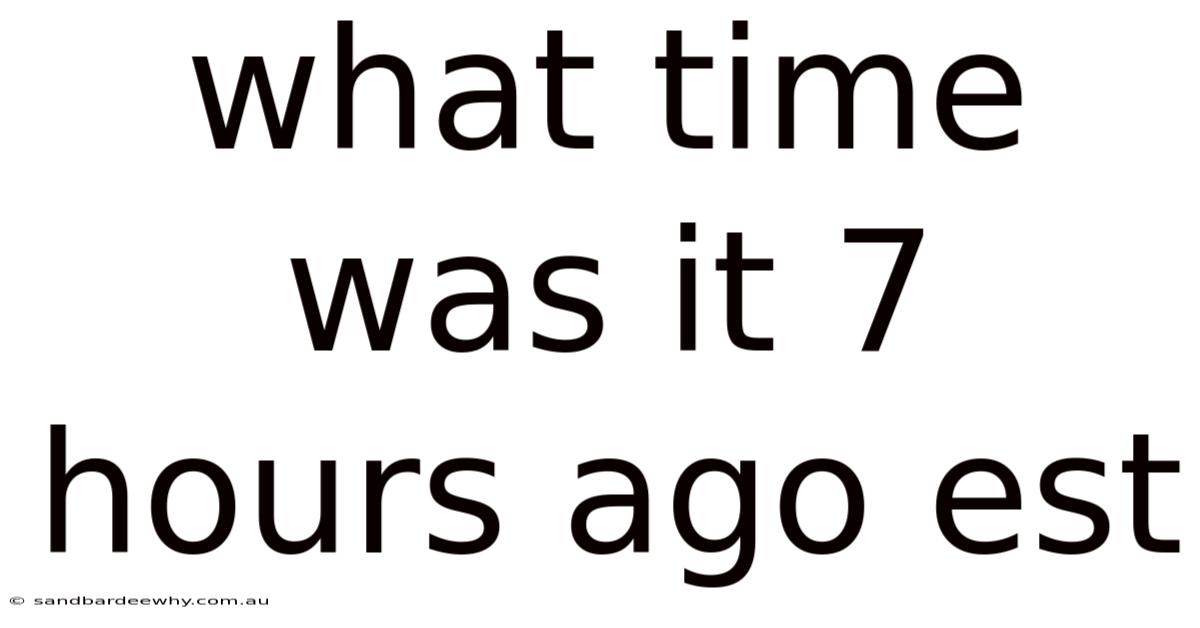 What Time Was It 7 Hours Ago Est