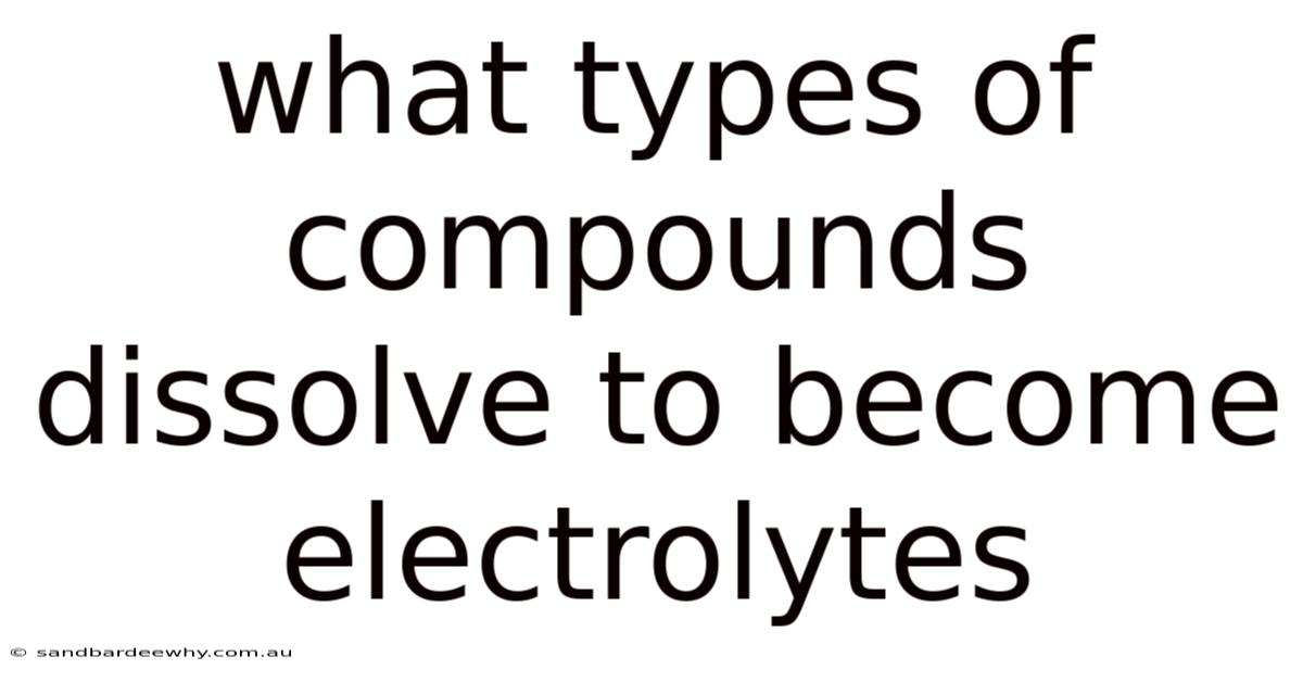 What Types Of Compounds Dissolve To Become Electrolytes