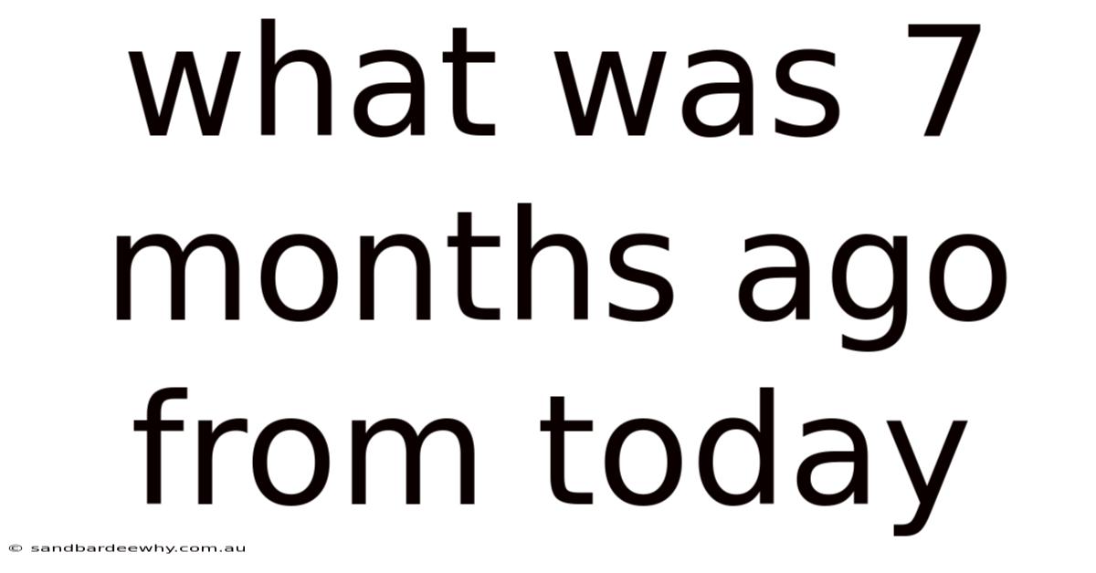 What Was 7 Months Ago From Today