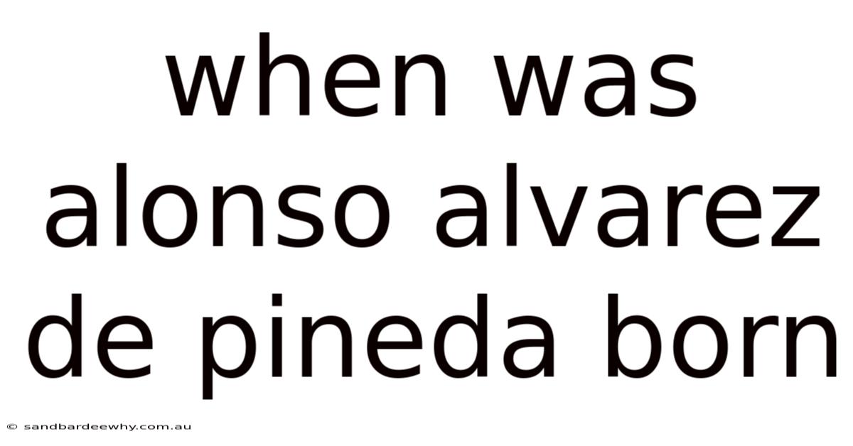 When Was Alonso Alvarez De Pineda Born
