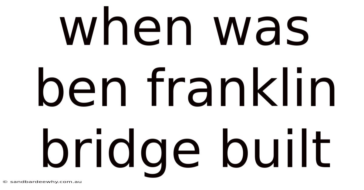 When Was Ben Franklin Bridge Built