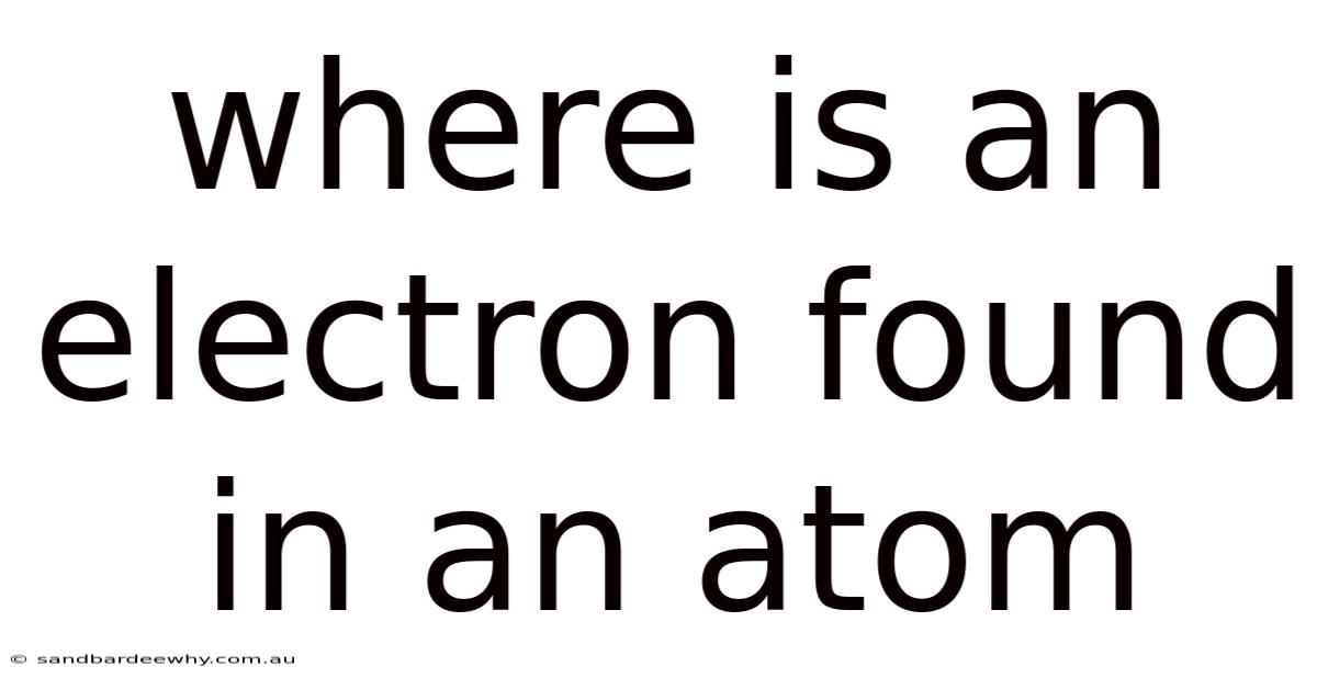 Where Is An Electron Found In An Atom