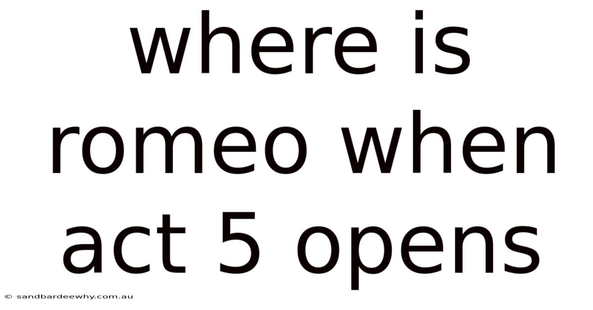 Where Is Romeo When Act 5 Opens
