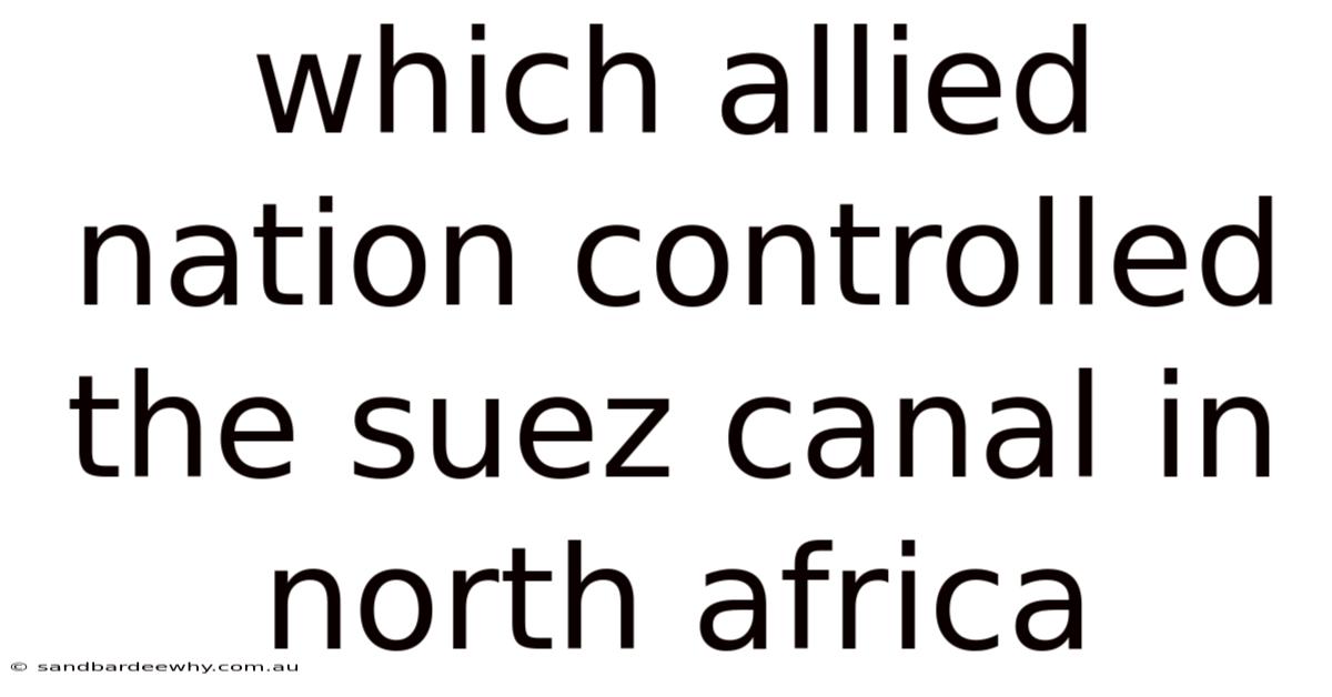 Which Allied Nation Controlled The Suez Canal In North Africa