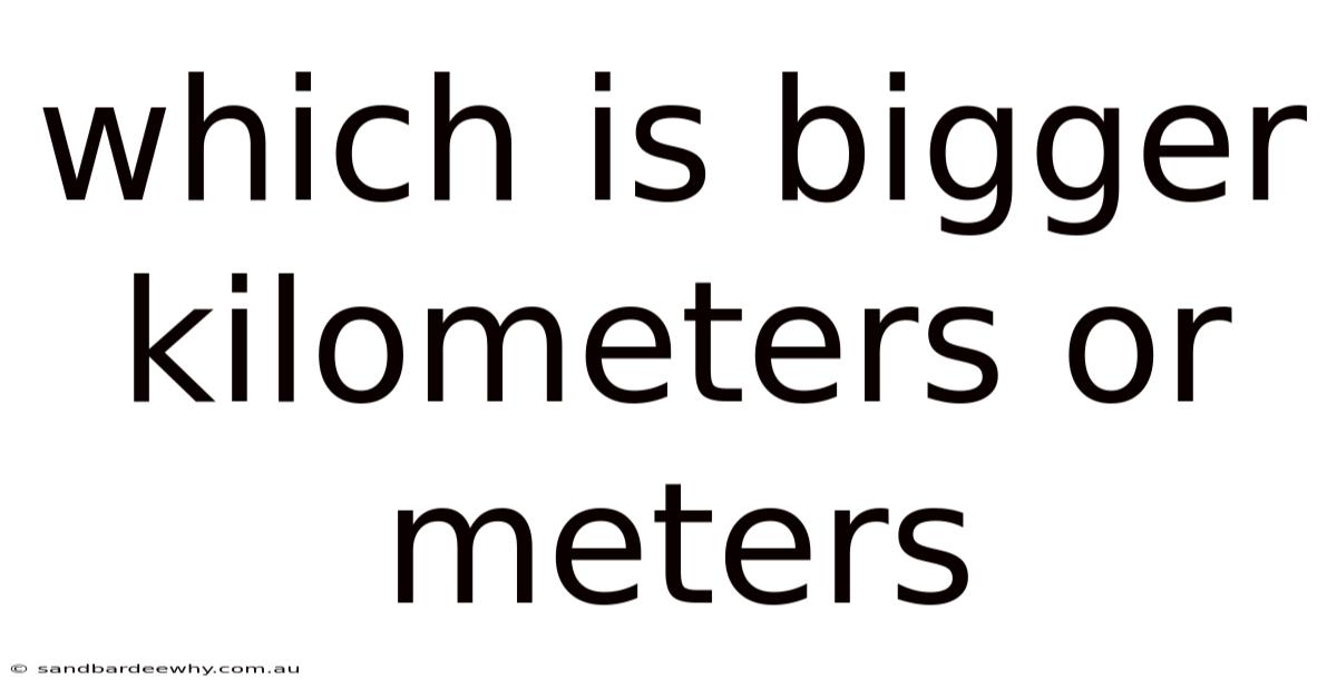 Which Is Bigger Kilometers Or Meters