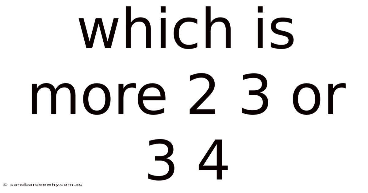 Which Is More 2 3 Or 3 4