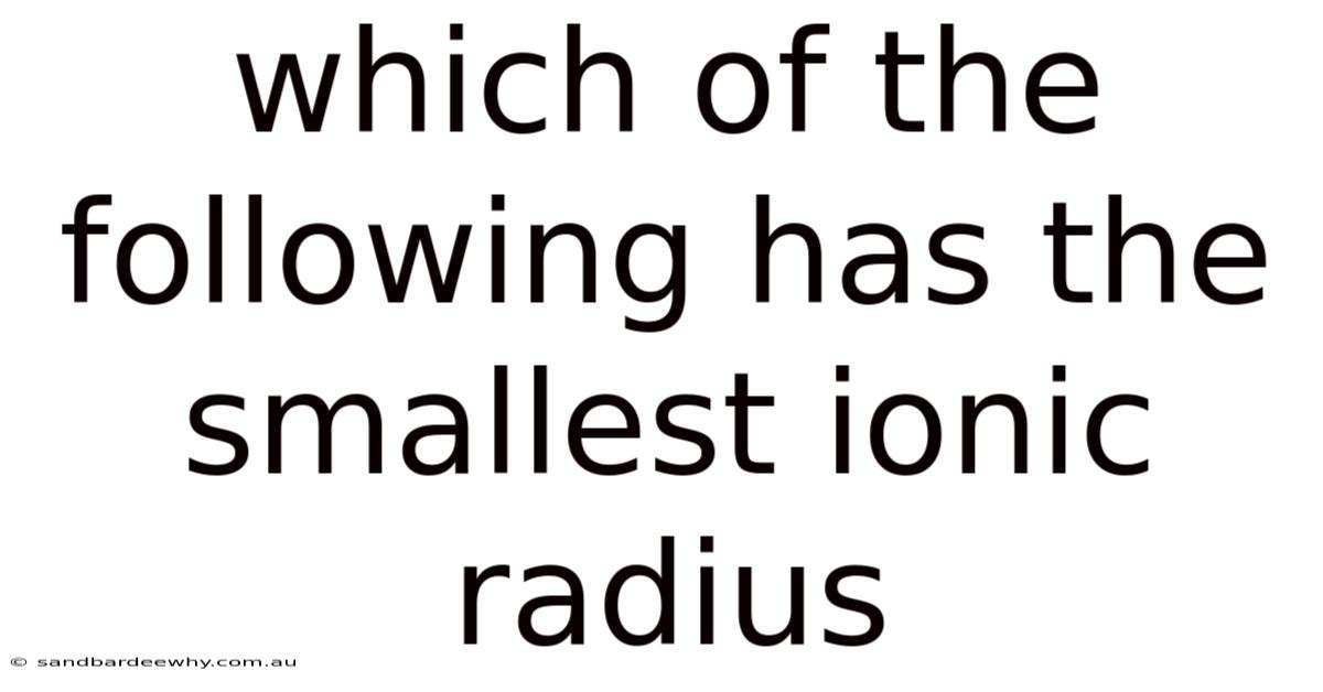 Which Of The Following Has The Smallest Ionic Radius