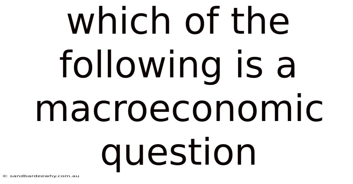 Which Of The Following Is A Macroeconomic Question