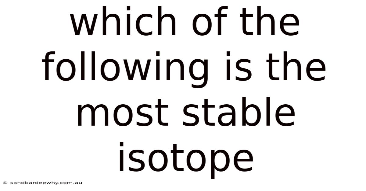 Which Of The Following Is The Most Stable Isotope