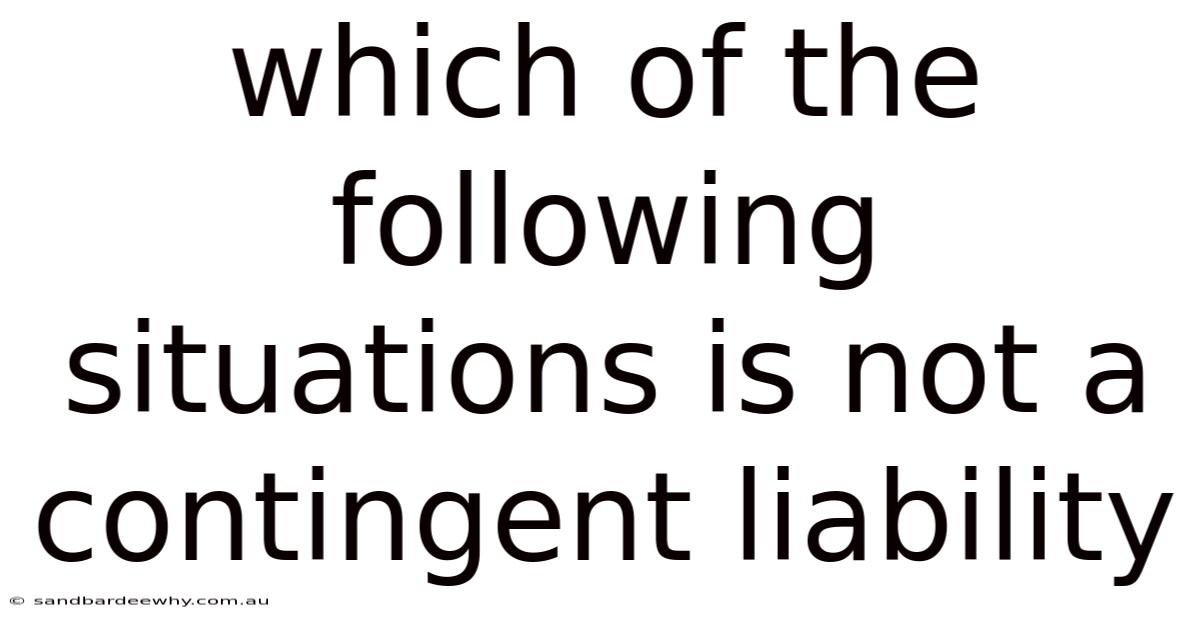 Which Of The Following Situations Is Not A Contingent Liability