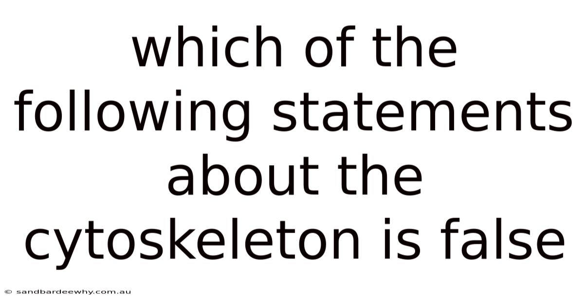 Which Of The Following Statements About The Cytoskeleton Is False