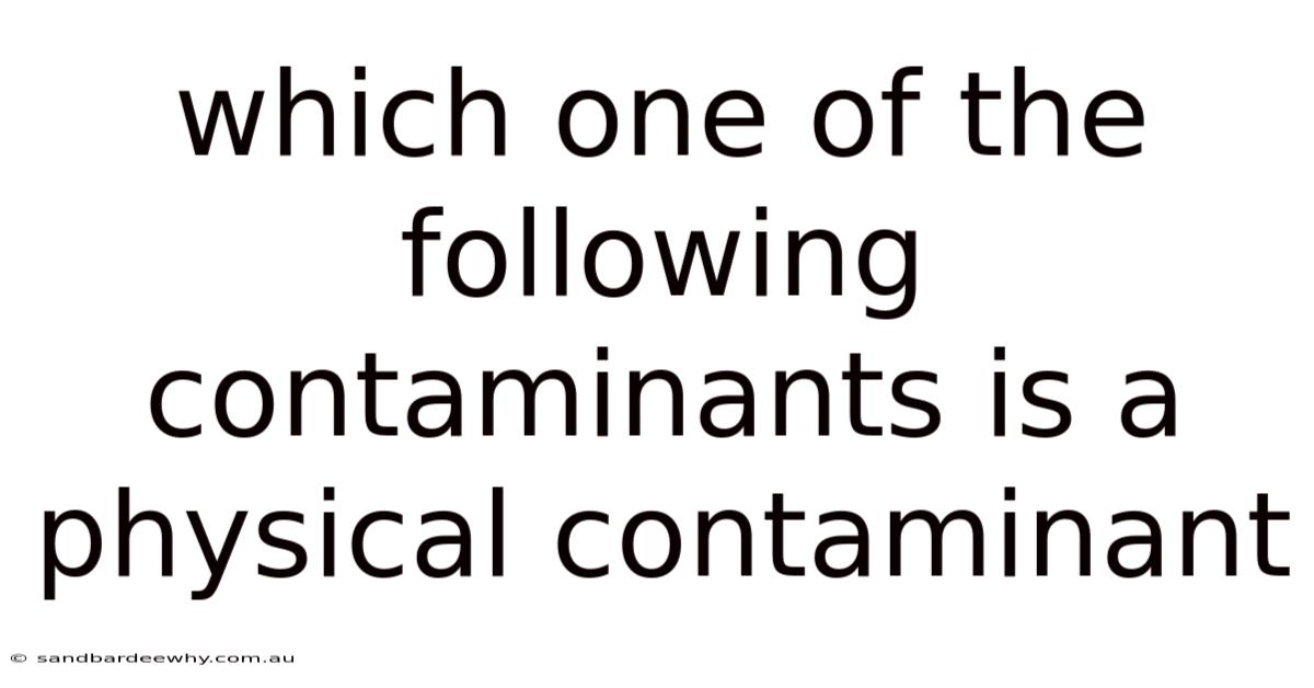 Which One Of The Following Contaminants Is A Physical Contaminant