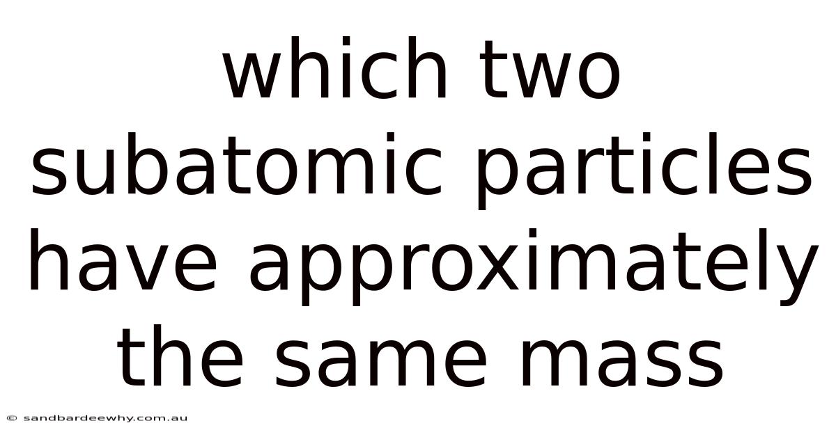 Which Two Subatomic Particles Have Approximately The Same Mass