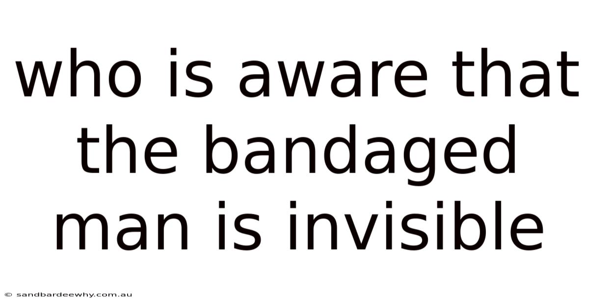Who Is Aware That The Bandaged Man Is Invisible