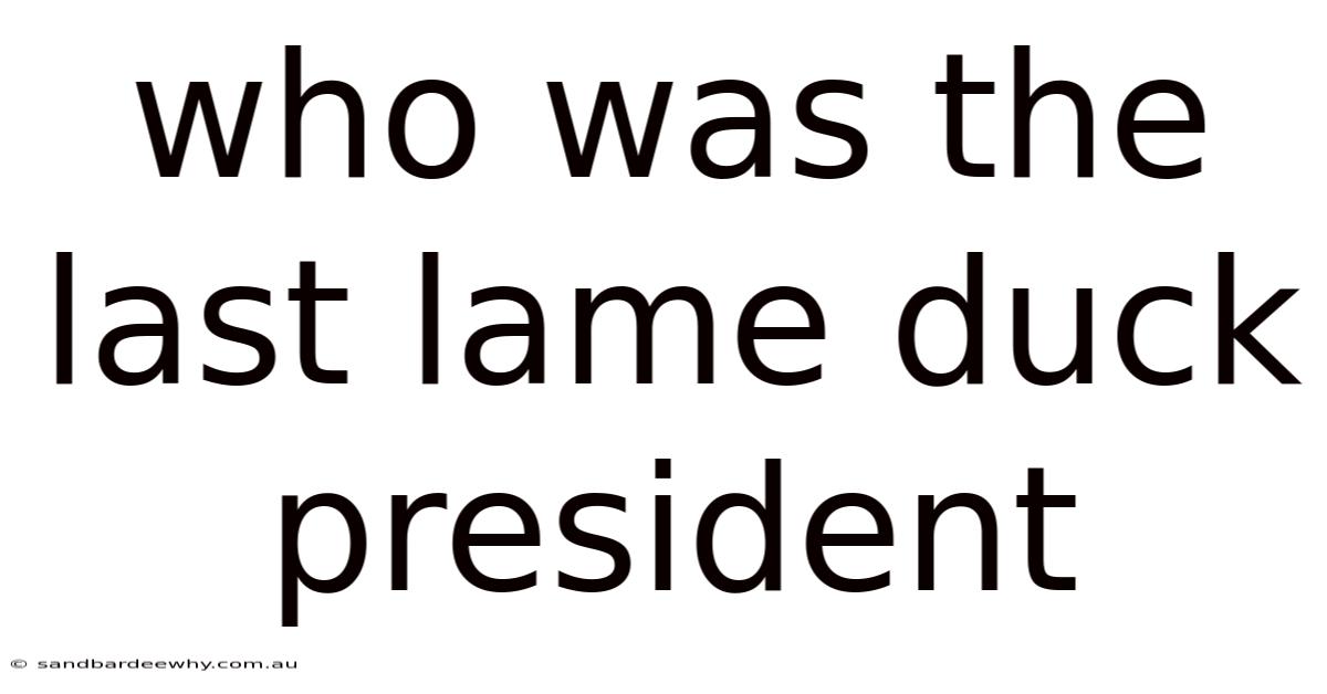 Who Was The Last Lame Duck President