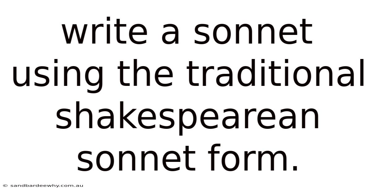 Write A Sonnet Using The Traditional Shakespearean Sonnet Form.